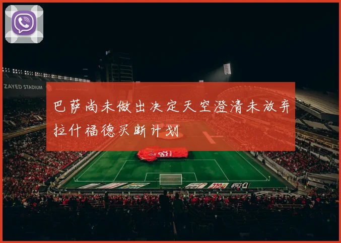 巴萨尚未做出决定天空澄清未放弃拉什福德买断计划