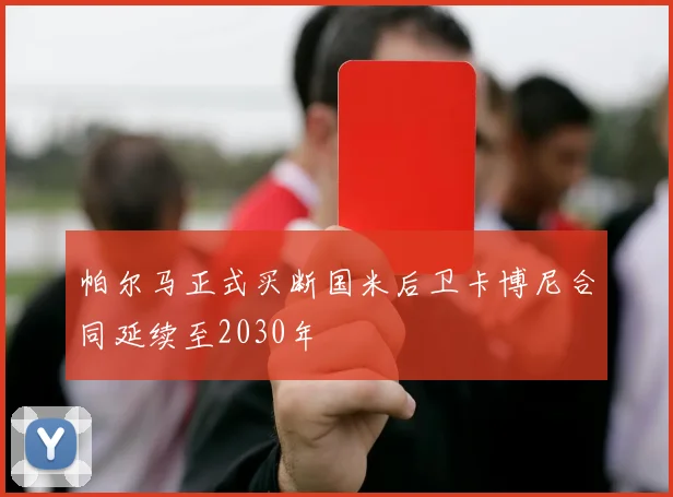 帕尔马正式买断国米后卫卡博尼合同延续至2030年