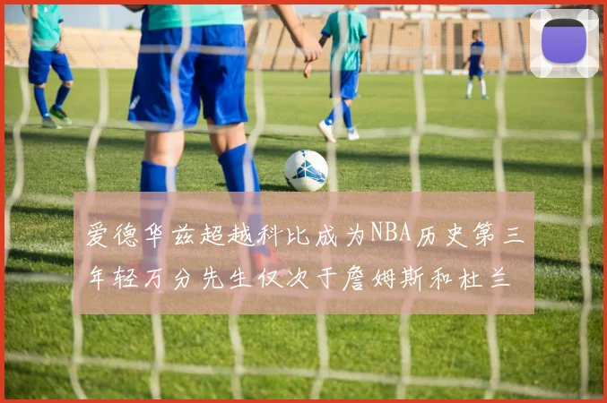 爱德华兹超越科比成为NBA历史第三年轻万分先生仅次于詹姆斯和杜兰特
