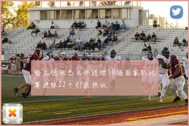 哈兰德状态火热连续10场国家队比赛进球22个引发热议