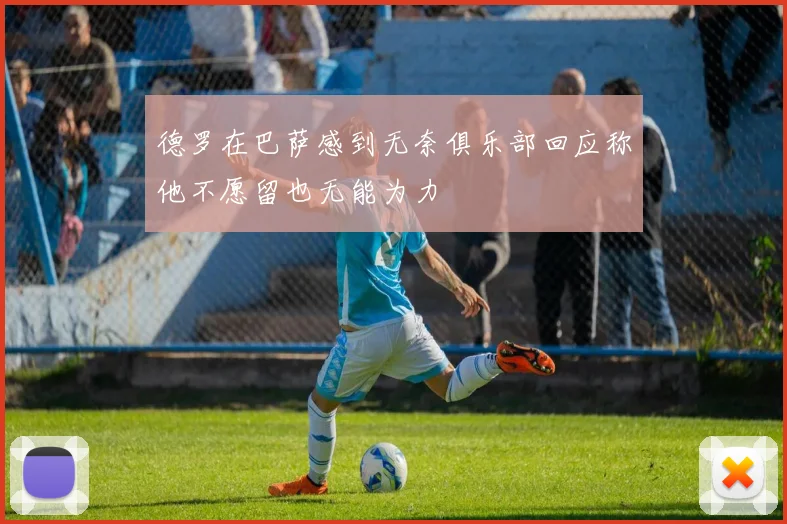 德罗在巴萨感到无奈俱乐部回应称他不愿留也无能为力