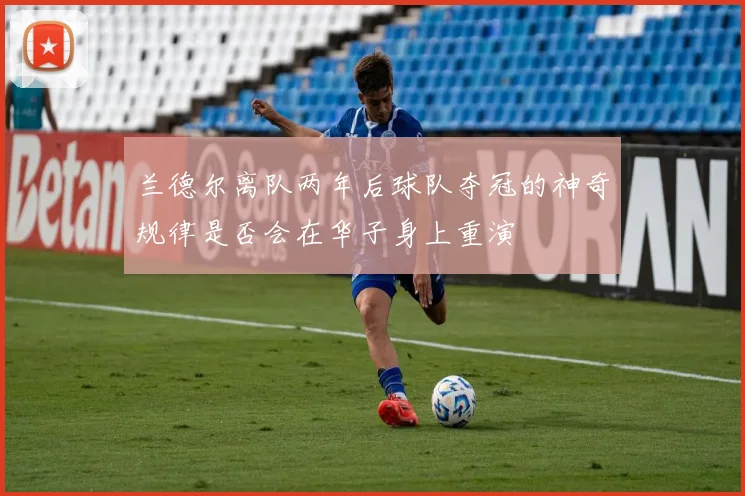 兰德尔离队两年后球队夺冠的神奇规律是否会在华子身上重演
