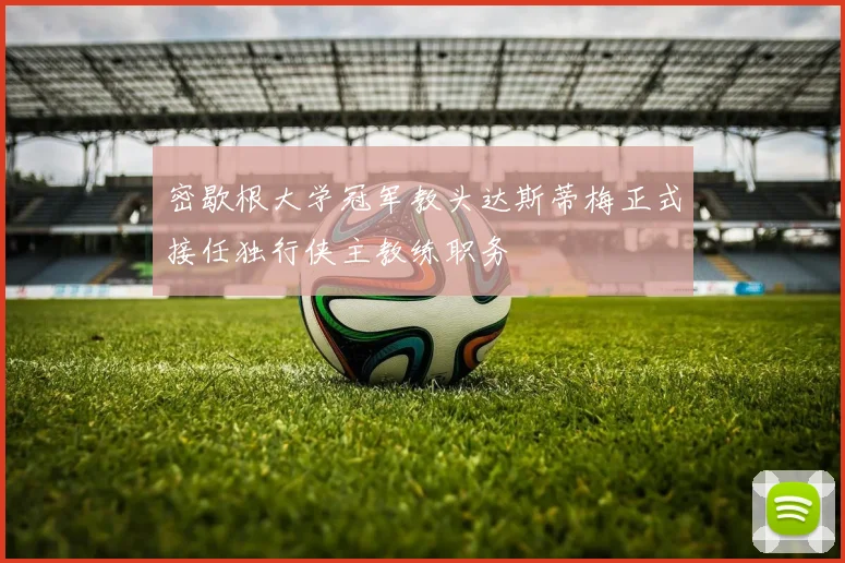 密歇根大学冠军教头达斯蒂梅正式接任独行侠主教练职务