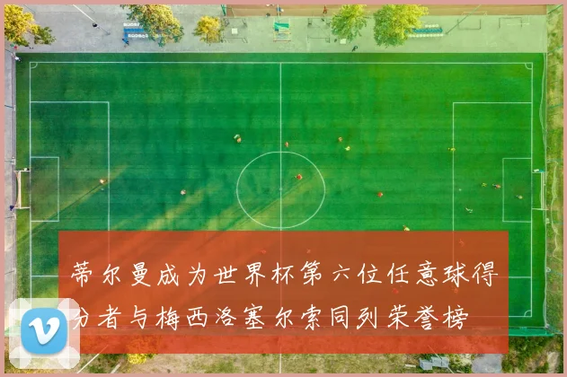蒂尔曼成为世界杯第六位任意球得分者与梅西洛塞尔索同列荣誉榜