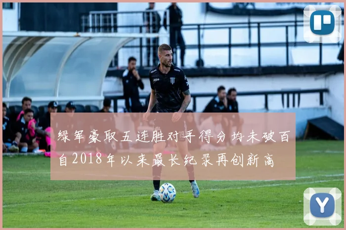 绿军豪取五连胜对手得分均未破百自2018年以来最长纪录再创新高