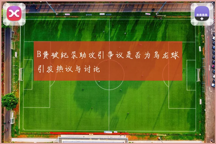 B费破纪录助攻引争议是否为乌龙球引发热议与讨论