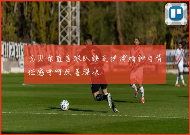 戈贝尔直言球队缺乏拼搏精神与责任感呼吁改善现状